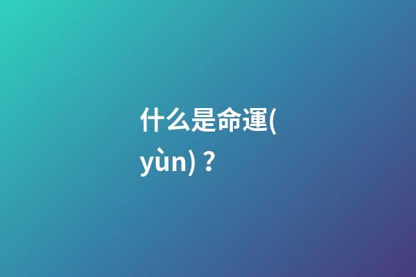 什么是命運(yùn)？(什么是命運(yùn)？如何改命)-第1張-觀點(diǎn)-玄機(jī)派